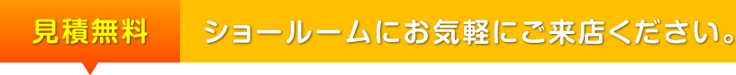 見積無料ショールームにお気軽にご来店ください。